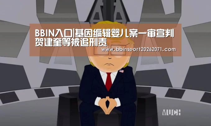 BBIN入口|基因编辑婴儿案一审宣判贺建奎等被追刑责(图4) BBIN捕鱼