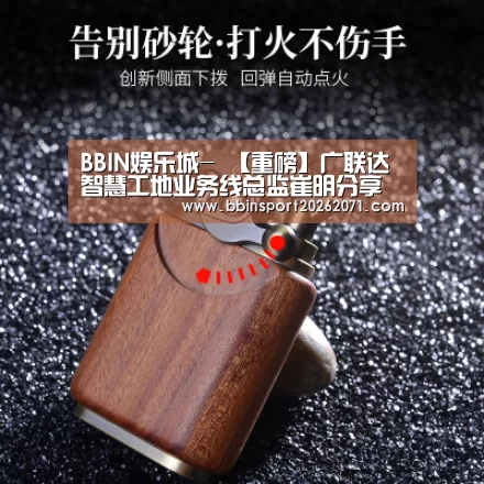 BBIN娱乐城-
【重磅】广联达智慧工地业务线总监崔明分享智慧工地生态体系2.0内在(图2) BBIN入口