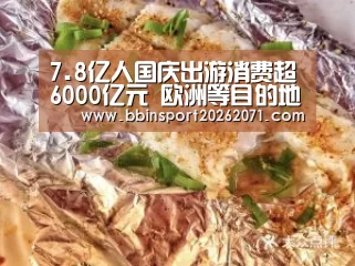 7.8亿人国庆出游消费超6000亿元 欧洲等目的地出境长线游热度不减-BBIN电竞(图2) BBIN捕鱼