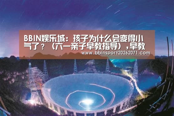 BBIN娱乐城:孩子为什么会变得小气了?(六一亲子早教指导),早教(图1) BBIN电竞